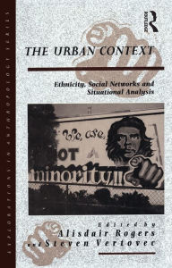 Title: The Urban Context: Ethnicity, Social Networks and Situational Analysis, Author: Alisdair Rogers