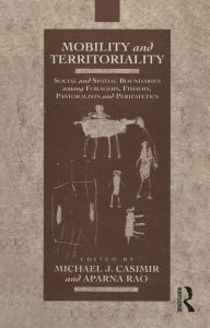 Title: Mobility and Territoriality: Social and Spatial Boundaries among Foragers, Fishers, Pastoralists and Peripatetics, Author: Michael Casimir