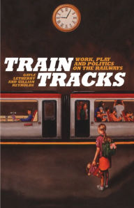 Title: Train Tracks: Work, Play and Politics on the Railways, Author: Gayle Letherby