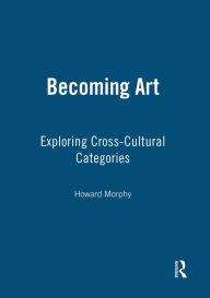 Title: Becoming Art: Exploring Cross-Cultural Categories, Author: Howard Morphy