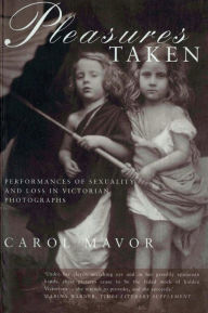 Title: Pleasures Taken: Performances of Sexuality and Loss in Victorian Photographs, Author: Carol Mavor