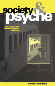 Title: Society and Psyche: Social Theory and the Unconscious Dimension of the Social, Author: Kanakis Leledakis