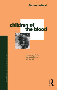 Title: Children of the Blood: Society, Reproduction and Cosmology in New Guinea, Author: Bernard Juillerat