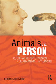 Title: Animals in Person: Cultural Perspectives on Human-Animal Intimacies, Author: John Knight