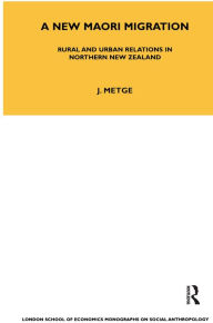 Title: A New Maori Migration: Rural and Urban Relations in Northern New Zealand, Author: Joan Metge