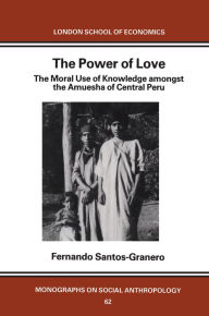 Title: The Power of Love: The Moral Use of Knowledge among the Amuesga of Central Peru, Author: Fernando Santos-Granero