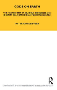 Title: Gods on Earth: The Management of Religious Experience and Identity in a North Indian Pilgrimage Centre, Author: Peter van der Veer