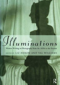 Title: Illuminations: Women Writing on Photography from the 1850's to the Present, Author: Liz Heron