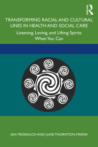 Title: Transforming Racial and Cultural Lines in Health and Social Care: Listening, Loving, and Lifting Spirits When You Can, Author: Jan Froehlich
