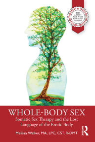Title: Whole-Body Sex: Somatic Sex Therapy and the Lost Language of the Erotic Body, Author: Melissa Walker