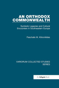 Title: An Orthodox Commonwealth: Symbolic Legacies and Cultural Encounters in Southeastern Europe, Author: Paschalis M. Kitromilides