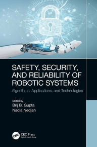 Title: Safety, Security, and Reliability of Robotic Systems: Algorithms, Applications, and Technologies, Author: Brij B. Gupta