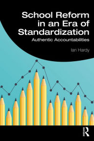 Title: School Reform in an Era of Standardization: Authentic Accountabilities, Author: Ian Hardy
