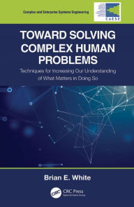 Title: Toward Solving Complex Human Problems: Techniques for Increasing Our Understanding of What Matters in Doing So, Author: Brian E. White