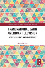 Title: Transnational Latin American Television: Genres, Formats and Adaptations, Author: Nahuel Ribke