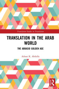 Title: Translation in the Arab World: The Abbasid Golden Age, Author: Adnan K. Abdulla