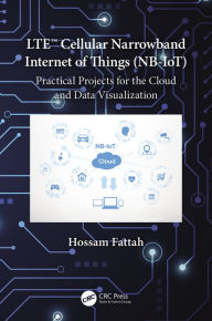 Title: LTE Cellular Narrowband Internet of Things (NB-IoT): Practical Projects for the Cloud and Data Visualization, Author: Hossam Fattah