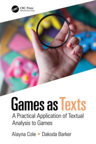 Title: Games as Texts: A Practical Application of Textual Analysis to Games, Author: Alayna Cole