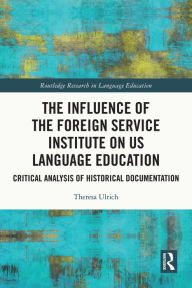 Title: The Influence of the Foreign Service Institute on US Language Education: Critical Analysis of Historical Documentation, Author: Theresa Ulrich