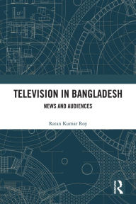 Title: Television in Bangladesh: News and Audiences, Author: Ratan Kumar Roy