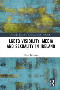 Title: LGBTQ Visibility, Media and Sexuality in Ireland, Author: Páraic Kerrigan