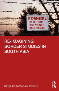 Title: Re-imagining Border Studies in South Asia, Author: Dhananjay Tripathi