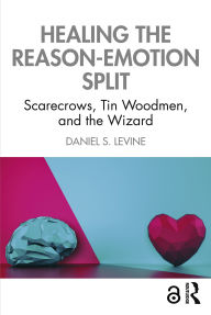 Title: Healing the Reason-Emotion Split: Scarecrows, Tin Woodmen, and the Wizard, Author: Daniel S. Levine