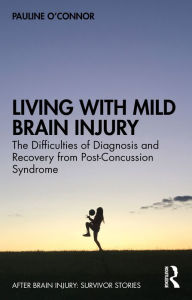 Title: Living with Mild Brain Injury: The Difficulties of Diagnosis and Recovery from Post-Concussion Syndrome, Author: Pauline O'Connor