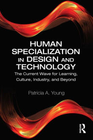 Title: Human Specialization in Design and Technology: The Current Wave for Learning, Culture, Industry, and Beyond, Author: Patricia A. Young