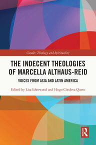 Title: The Indecent Theologies of Marcella Althaus-Reid: Voices from Asia and Latin America, Author: Lisa Isherwood