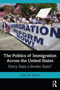 Title: The Politics of Immigration Across the United States: Every State a Border State?, Author: Gary M. Reich