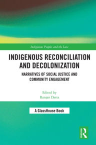 Title: Indigenous Reconciliation and Decolonization: Narratives of Social Justice and Community Engagement, Author: Ranjan Datta