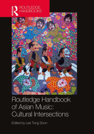 Title: Routledge Handbook of Asian Music: Cultural Intersections, Author: Tong Soon Lee