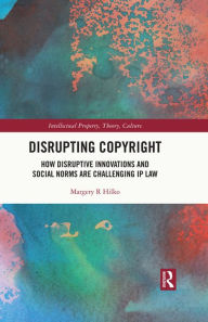 Title: Disrupting Copyright: How Disruptive Innovations and Social Norms are Challenging IP Law, Author: Margery Hilko