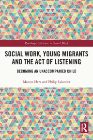 Title: Social Work, Young Migrants and the Act of Listening: Becoming an Unaccompanied Child, Author: Marcus Herz