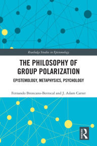 Title: The Philosophy of Group Polarization: Epistemology, Metaphysics, Psychology, Author: Fernando Broncano-Berrocal