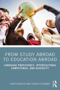 Title: From Study Abroad to Education Abroad: Language Proficiency, Intercultural Competence, and Diversity, Author: Senta Goertler