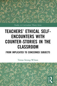Title: Teachers' Ethical Self-Encounters with Counter-Stories in the Classroom: From Implicated to Concerned Subjects, Author: Teresa Strong-Wilson