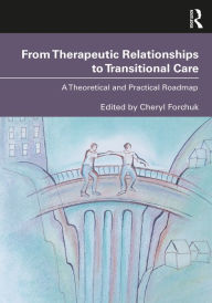 Title: From Therapeutic Relationships to Transitional Care: A Theoretical and Practical Roadmap, Author: Cheryl Forchuk