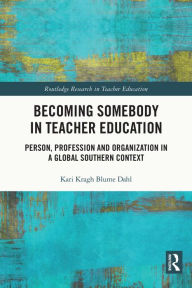 Title: Becoming Somebody in Teacher Education: Person, Profession and Organization in a Global Southern Context, Author: Kari Kragh Blume Dahl