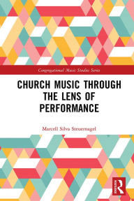 Title: Church Music Through the Lens of Performance, Author: Marcell Silva Steuernagel