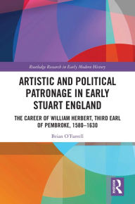 Title: Artistic and Political Patronage in Early Stuart England: The Career of William Herbert, Third Earl of Pembroke, 1580-1630, Author: Brian O'Farrell