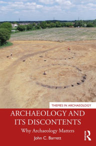 Title: Archaeology and its Discontents: Why Archaeology Matters, Author: John C. Barrett