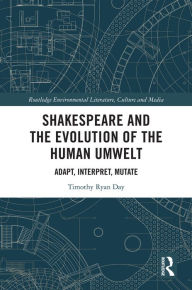 Title: Shakespeare and the Evolution of the Human Umwelt: Adapt, Interpret, Mutate, Author: Timothy Day