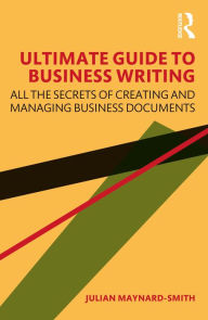 Title: Ultimate Guide to Business Writing: All the Secrets of Creating and Managing Business Documents, Author: Julian Maynard-Smith