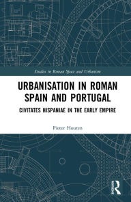 Title: Urbanisation in Roman Spain and Portugal: Civitates Hispaniae in the Early Empire, Author: Pieter Houten