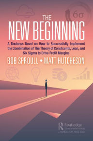 Title: The New Beginning: A Business Novel on How to Successfully Implement the Combination of The Theory of Constraints, Lean, and Six Sigma to Drive Profit Margins, Author: Bob Sproull