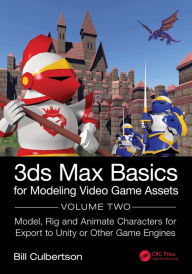 Title: 3ds Max Basics for Modeling Video Game Assets: Volume 2: Model, Rig and Animate Characters for Export to Unity or Other Game Engines, Author: William Culbertson