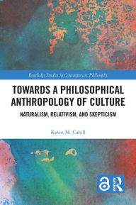 Title: Towards a Philosophical Anthropology of Culture: Naturalism, Relativism, and Skepticism, Author: Kevin M. Cahill