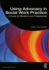 Title: Using Advocacy in Social Work Practice: A Guide for Students and Professionals, Author: Peter Scourfield